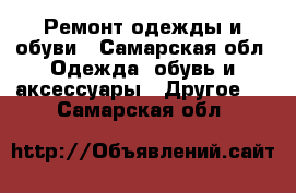 Ремонт одежды и обуви - Самарская обл. Одежда, обувь и аксессуары » Другое   . Самарская обл.